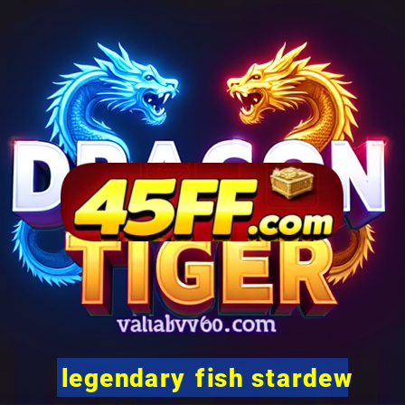 legendary fish stardew